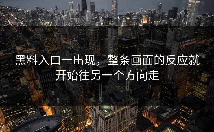 黑料入口一出现，整条画面的反应就开始往另一个方向走
