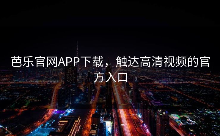 芭乐官网APP下载，触达高清视频的官方入口