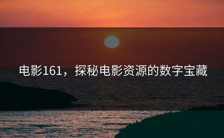 电影161，探秘电影资源的数字宝藏