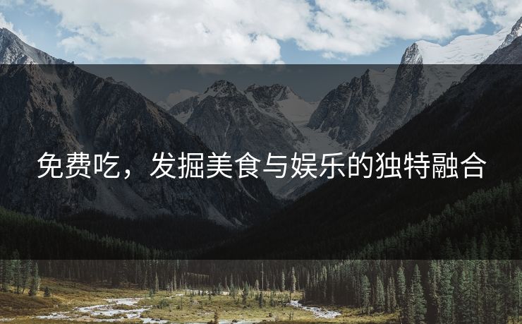 免费吃，发掘美食与娱乐的独特融合