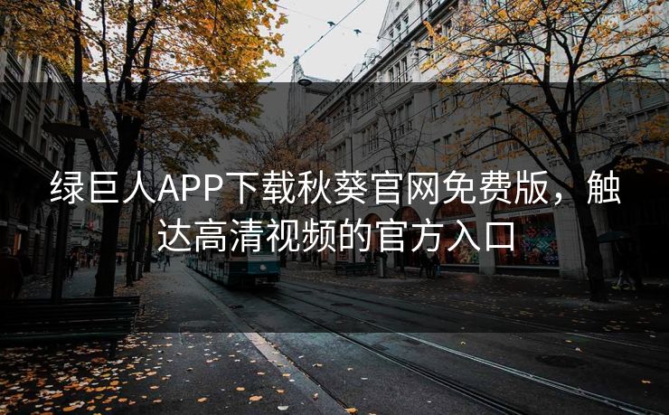 绿巨人APP下载秋葵官网免费版，触达高清视频的官方入口