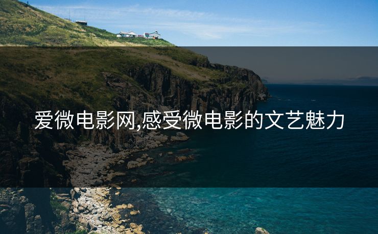 爱微电影网,感受微电影的文艺魅力