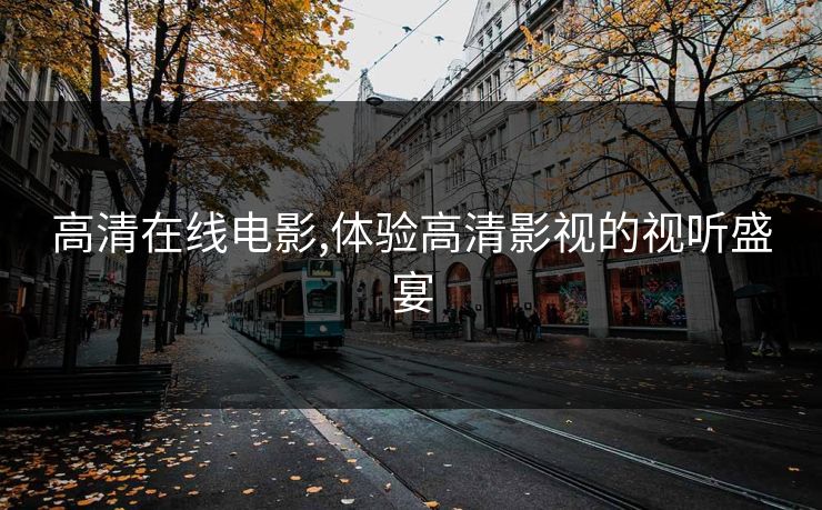 高清在线电影,体验高清影视的视听盛宴