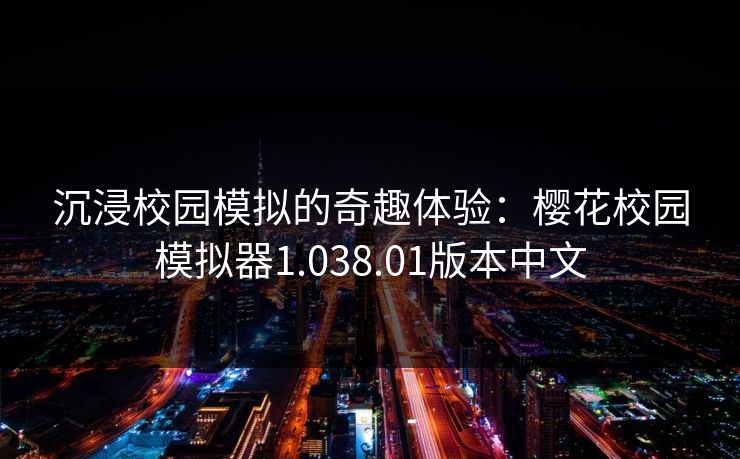 沉浸校园模拟的奇趣体验：樱花校园模拟器1.038.01版本中文