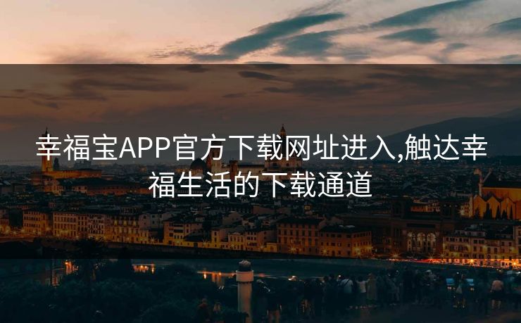 幸福宝APP官方下载网址进入,触达幸福生活的下载通道 幸福宝APP官方下载网址进入,触达幸福生活的下载通道