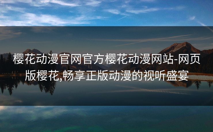 樱花动漫官网官方樱花动漫网站-网页版樱花,畅享正版动漫的视听盛宴 樱花动漫官网官方樱花动漫网站-网页版樱花,畅享正版动漫的视听盛宴