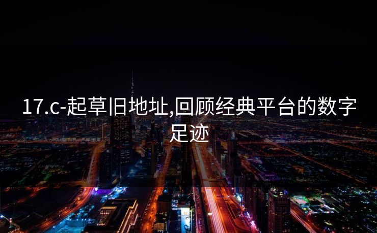 17.c-起草旧地址,回顾经典平台的数字足迹