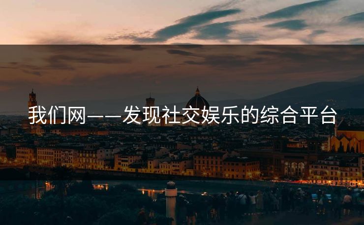 我们网——发现社交娱乐的综合平台
