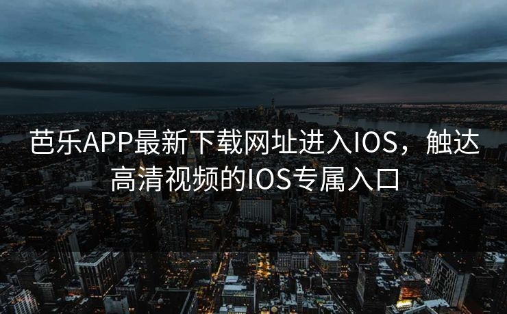 芭乐APP最新下载网址进入IOS，触达高清视频的IOS专属入口