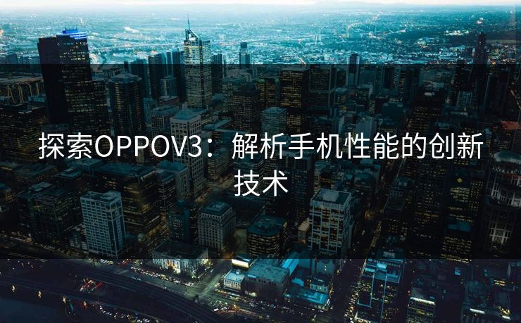 探索OPPOV3：解析手机性能的创新技术