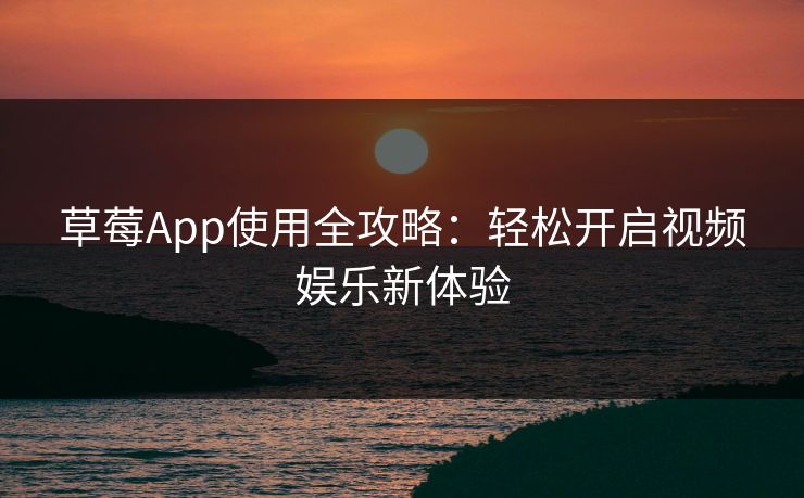草莓App使用全攻略:轻松开启视频娱乐新体验 草莓App使用全攻略:轻松开启视频娱乐新体验