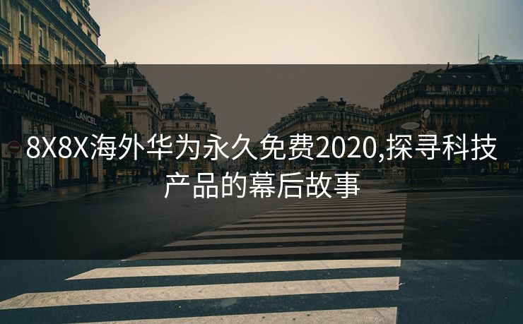 8X8X海外华为永久免费2020,探寻科技产品的幕后故事