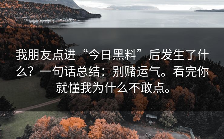 我朋友点进“今日黑料”后发生了什么？一句话总结：别赌运气。看完你就懂我为什么不敢点。